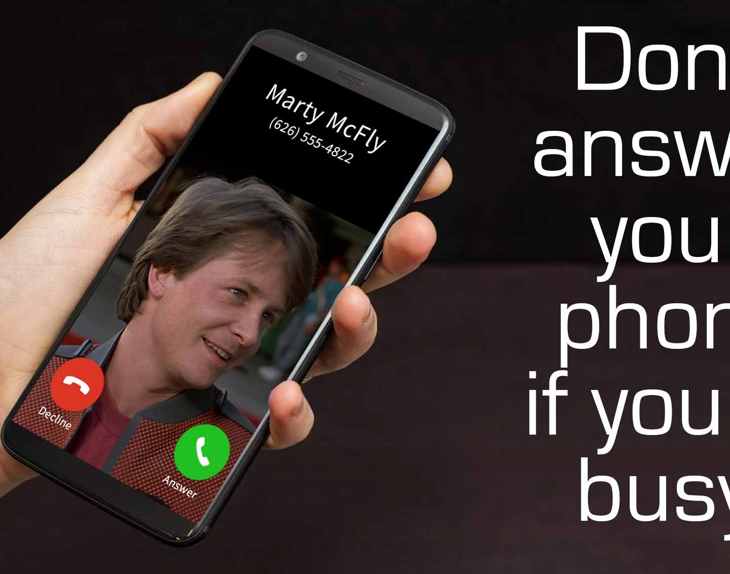 DON’T ANSWER THE PHONE IF YOU’RE BUSY!